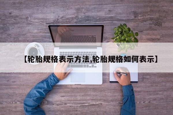 【轮胎规格表示方法,轮胎规格如何表示】