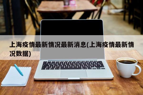 上海疫情最新情况最新消息(上海疫情最新情况数据)