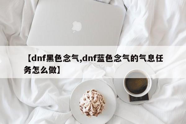 【dnf黑色念气,dnf蓝色念气的气息任务怎么做】