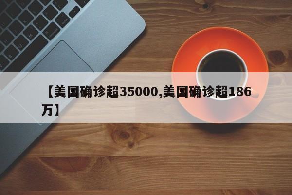 【美国确诊超35000,美国确诊超186万】