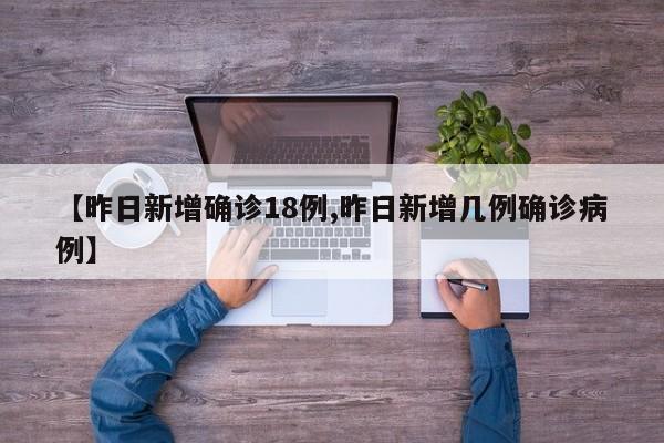 【昨日新增确诊18例,昨日新增几例确诊病例】