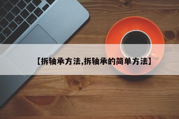 【拆轴承方法,拆轴承的简单方法】