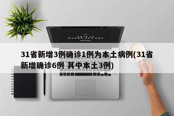31省新增3例确诊1例为本土病例(31省新增确诊6例 其中本土3例)