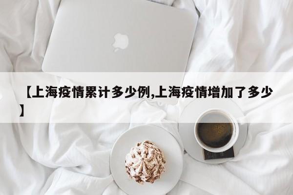 【上海疫情累计多少例,上海疫情增加了多少】