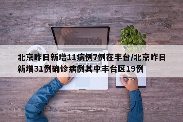 北京昨日新增11病例7例在丰台/北京昨日新增31例确诊病例其中丰台区19例
