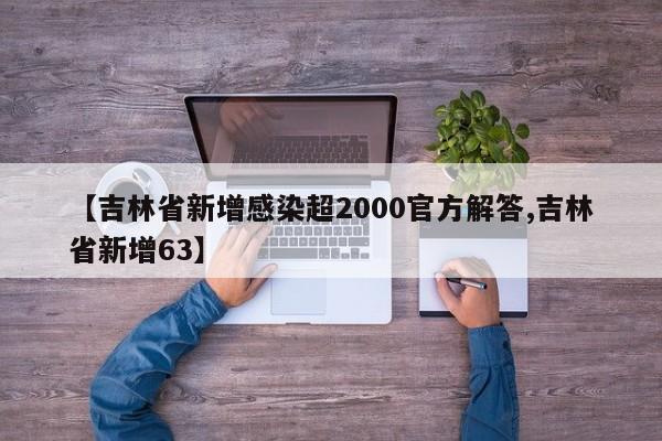 【吉林省新增感染超2000官方解答,吉林省新增63】
