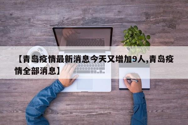 【青岛疫情最新消息今天又增加9人,青岛疫情全部消息】