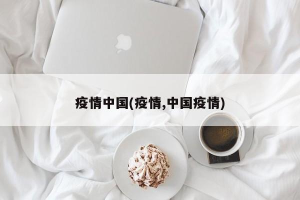 疫情中国(疫情,中国疫情)