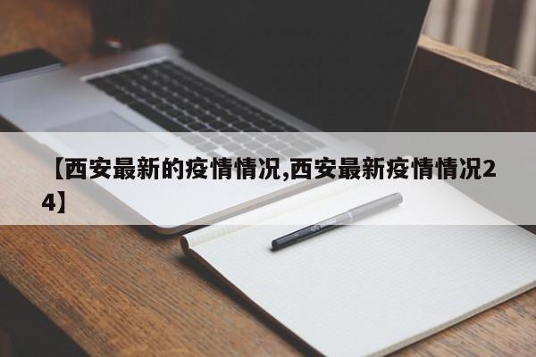 【西安最新的疫情情况,西安最新疫情情况24】