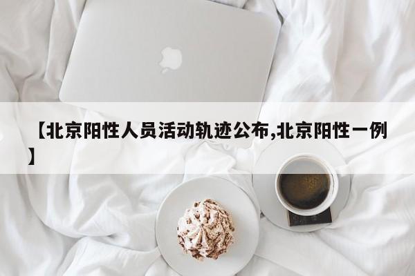 【北京阳性人员活动轨迹公布,北京阳性一例】