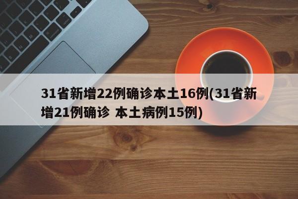 31省新增22例确诊本土16例(31省新增21例确诊 本土病例15例)