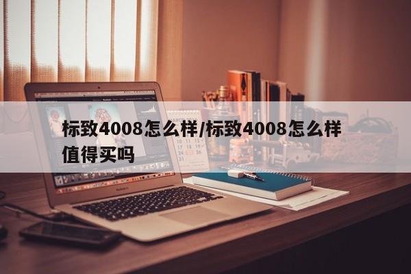标致4008怎么样/标致4008怎么样 值得买吗