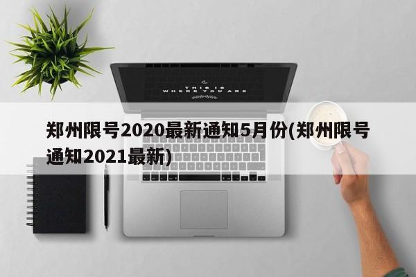 郑州限号2020最新通知5月份(郑州限号通知2021最新)
