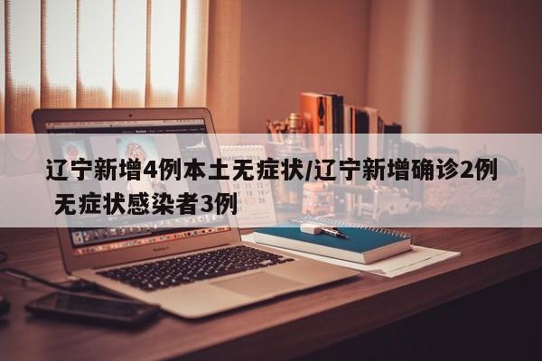 辽宁新增4例本土无症状/辽宁新增确诊2例 无症状感染者3例