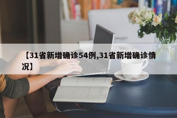 【31省新增确诊54例,31省新增确诊情况】