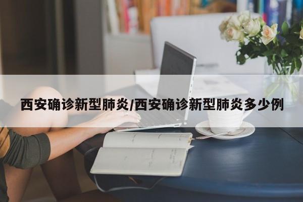 西安确诊新型肺炎/西安确诊新型肺炎多少例