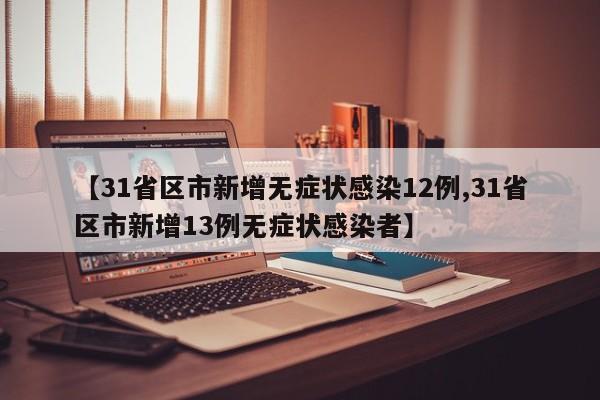 【31省区市新增无症状感染12例,31省区市新增13例无症状感染者】