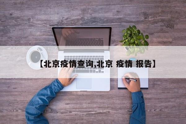 【北京疫情查询,北京 疫情 报告】