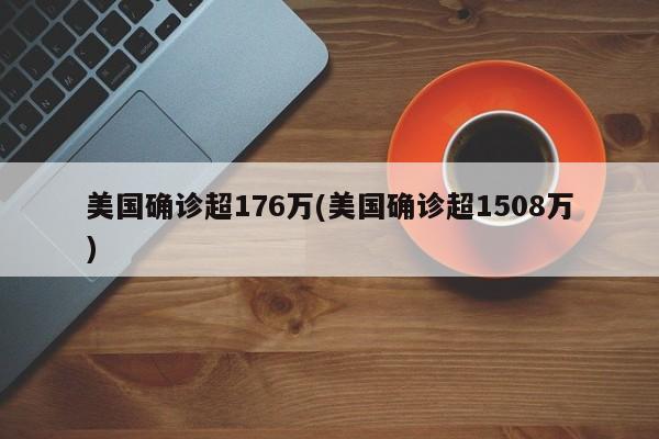美国确诊超176万(美国确诊超1508万)