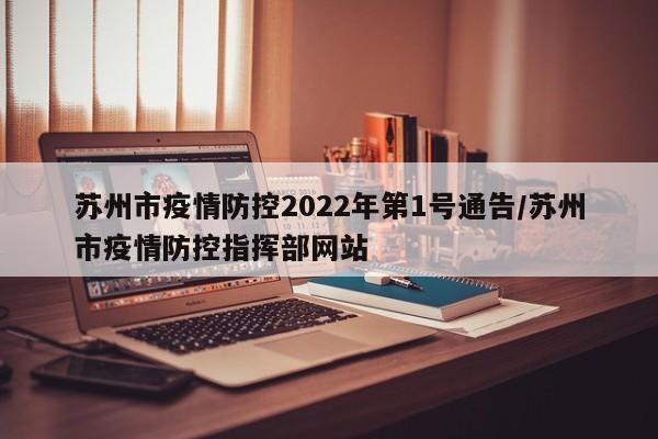 苏州市疫情防控2022年第1号通告/苏州市疫情防控指挥部网站