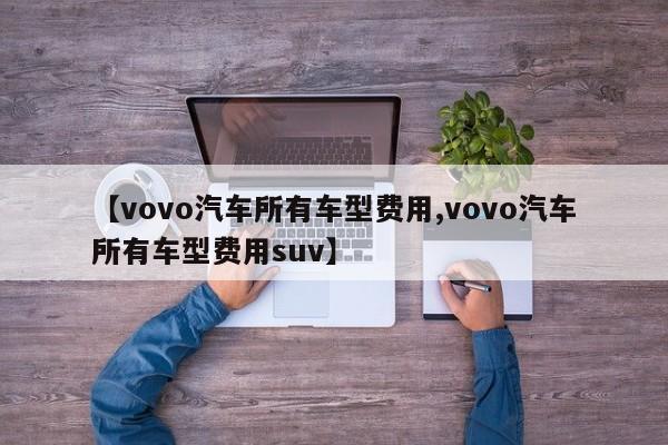 【vovo汽车所有车型费用,vovo汽车所有车型费用suv】