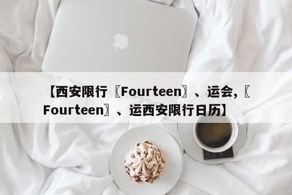 【西安限行〖Fourteen〗、运会,〖Fourteen〗、运西安限行日历】