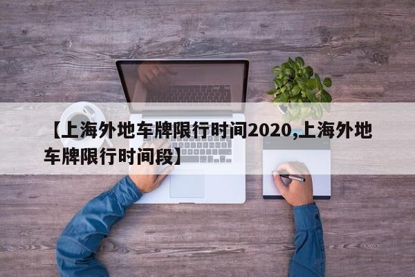 【上海外地车牌限行时间2020,上海外地车牌限行时间段】