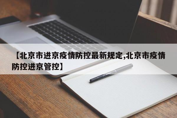 【北京市进京疫情防控最新规定,北京市疫情防控进京管控】