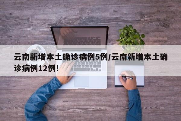 云南新增本土确诊病例5例/云南新增本土确诊病例12例!