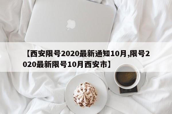 【西安限号2020最新通知10月,限号2020最新限号10月西安市】