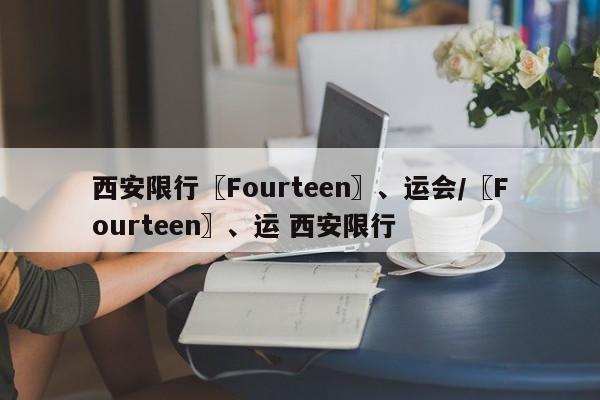 西安限行〖Fourteen〗、运会/〖Fourteen〗、运 西安限行