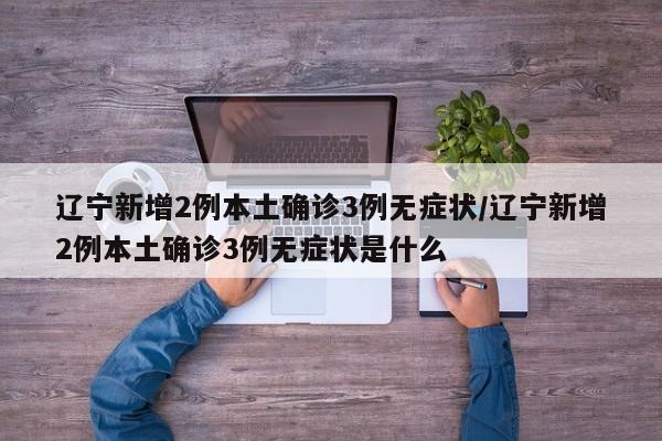 辽宁新增2例本土确诊3例无症状/辽宁新增2例本土确诊3例无症状是什么