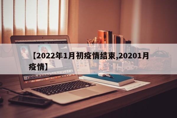 【2022年1月初疫情结束,20201月疫情】