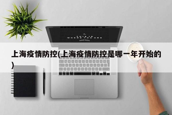 上海疫情防控(上海疫情防控是哪一年开始的)