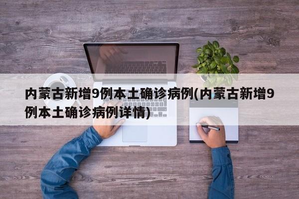 内蒙古新增9例本土确诊病例(内蒙古新增9例本土确诊病例详情)