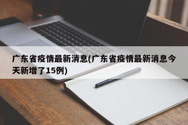 广东省疫情最新消息(广东省疫情最新消息今天新增了15例)