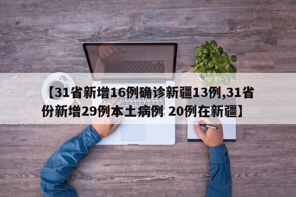 【31省新增16例确诊新疆13例,31省份新增29例本土病例 20例在新疆】