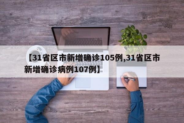 【31省区市新增确诊105例,31省区市新增确诊病例107例】