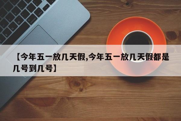 【今年五一放几天假,今年五一放几天假都是几号到几号】