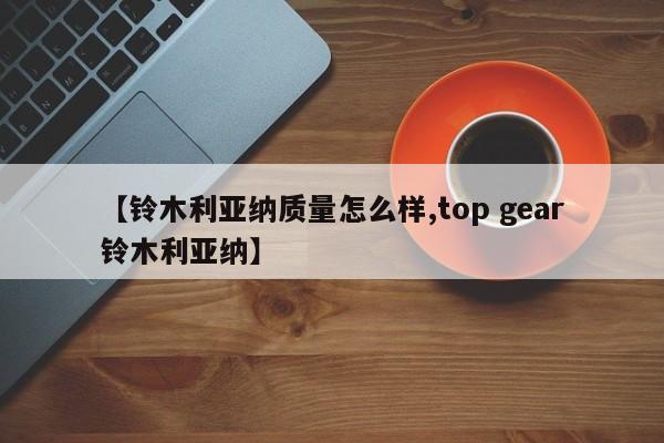 【铃木利亚纳质量怎么样,top gear铃木利亚纳】