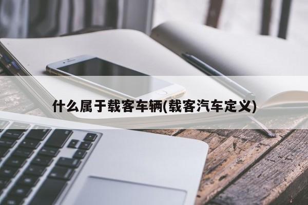 什么属于载客车辆(载客汽车定义)