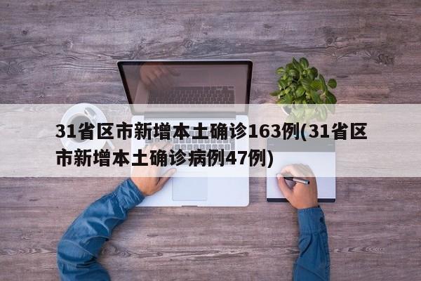 31省区市新增本土确诊163例(31省区市新增本土确诊病例47例)