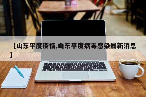 【山东平度疫情,山东平度病毒感染最新消息】