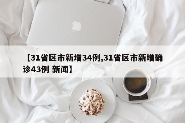 【31省区市新增34例,31省区市新增确诊43例 新闻】