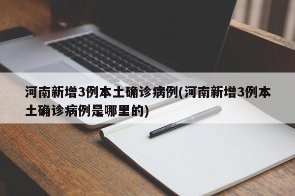 河南新增3例本土确诊病例(河南新增3例本土确诊病例是哪里的)