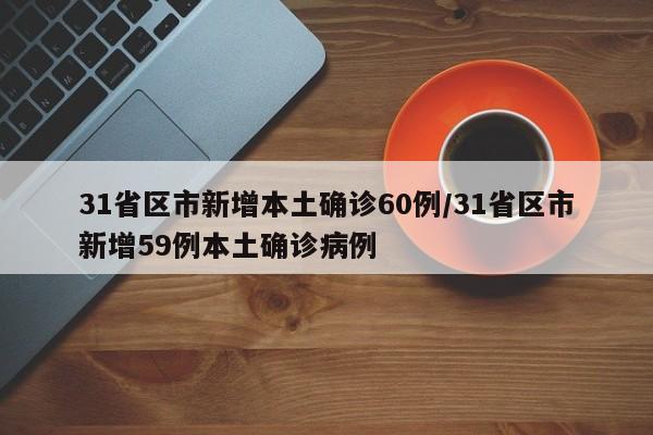 31省区市新增本土确诊60例/31省区市新增59例本土确诊病例