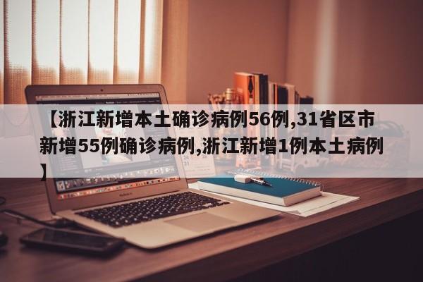 【浙江新增本土确诊病例56例,31省区市新增55例确诊病例,浙江新增1例本土病例】