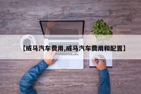 【威马汽车费用,威马汽车费用和配置】