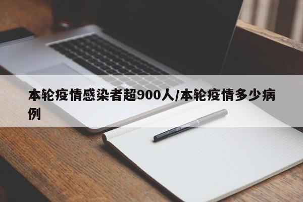 本轮疫情感染者超900人/本轮疫情多少病例