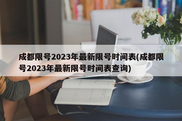 成都限号2023年最新限号时间表(成都限号2023年最新限号时间表查询)